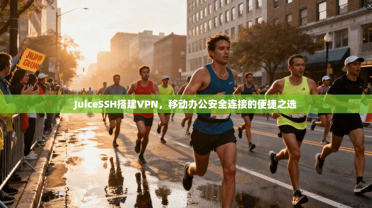 JuiceSSH搭建VPN，移动办公安全连接的便捷之选