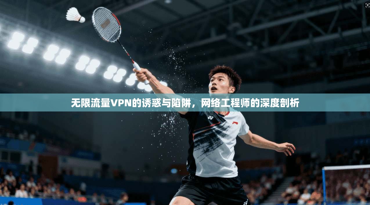 无限流量VPN的诱惑与陷阱，网络工程师的深度剖析