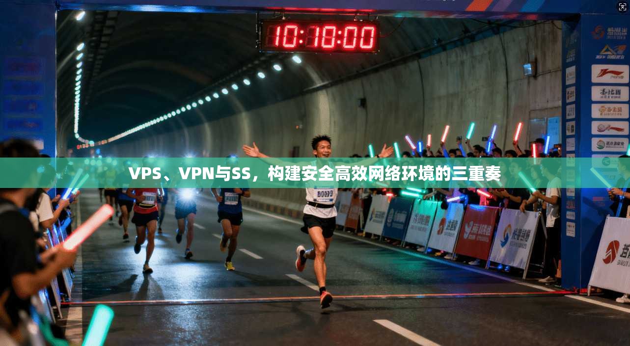 VPS、VPN与SS，构建安全高效网络环境的三重奏