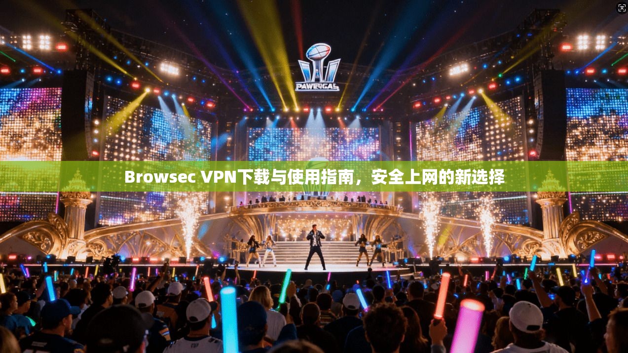 Browsec VPN下载与使用指南，安全上网的新选择