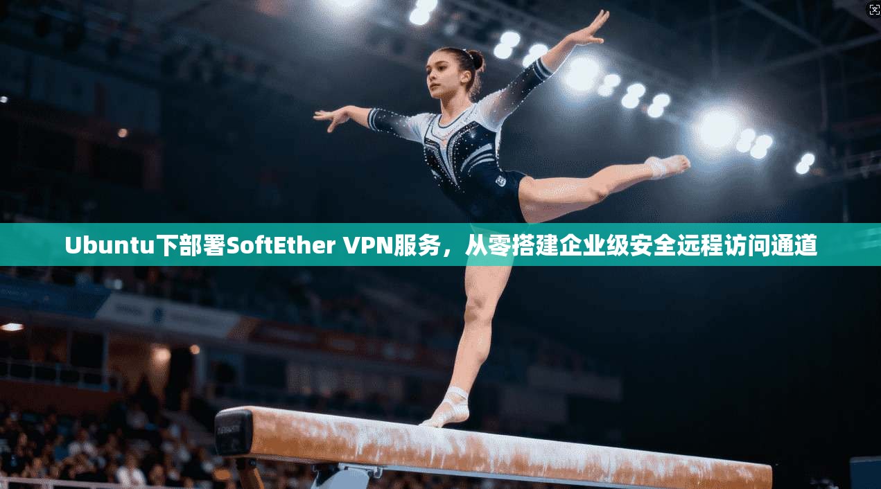 Ubuntu下部署SoftEther VPN服务，从零搭建企业级安全远程访问通道