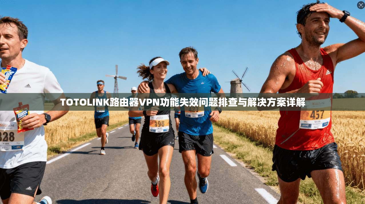 TOTOLINK路由器VPN功能失效问题排查与解决方案详解