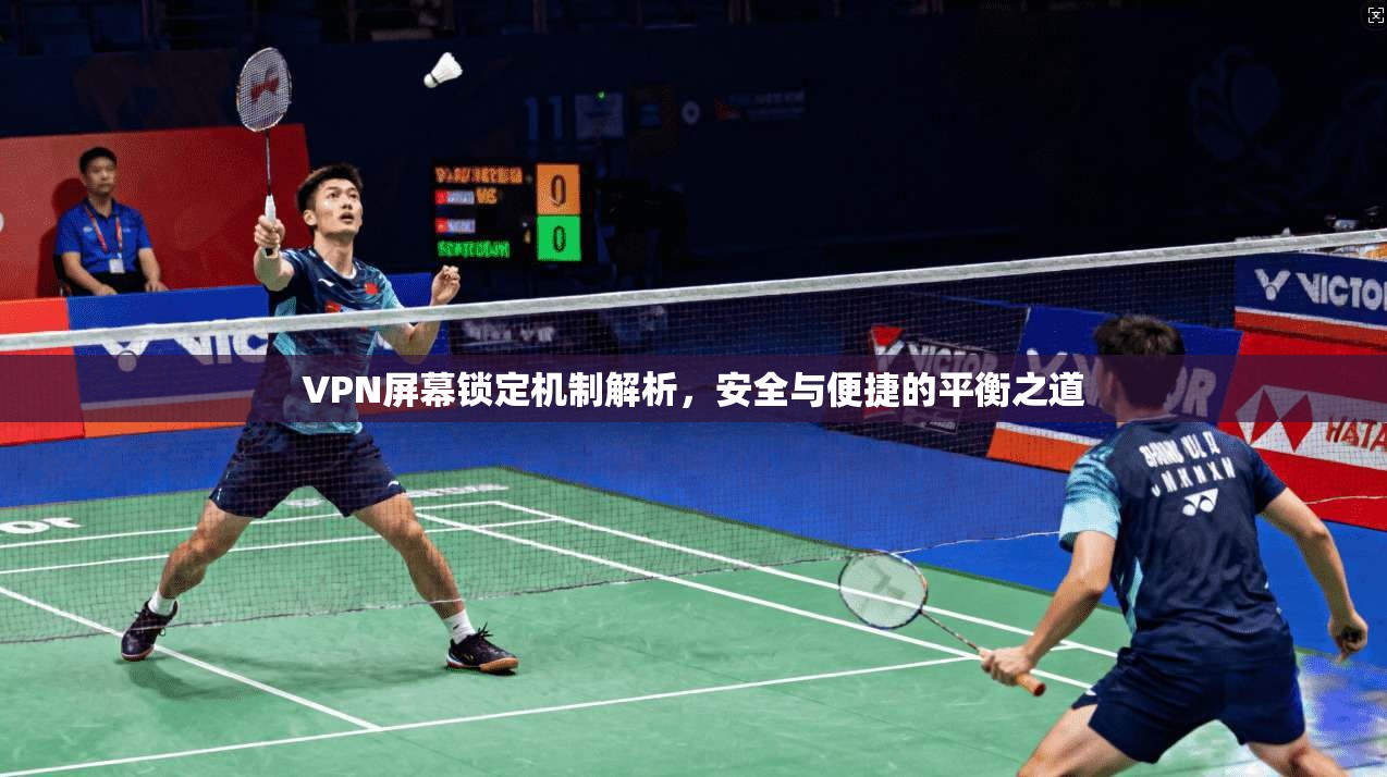 VPN屏幕锁定机制解析，安全与便捷的平衡之道