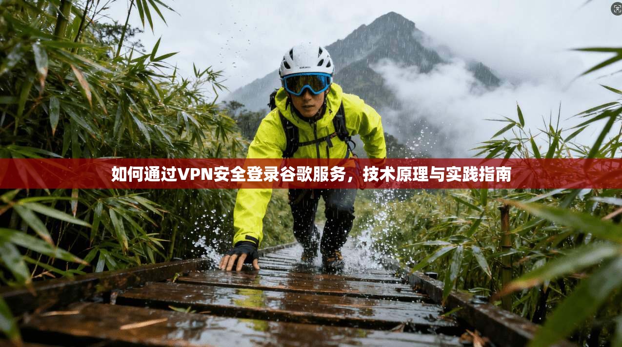 如何通过VPN安全登录谷歌服务，技术原理与实践指南