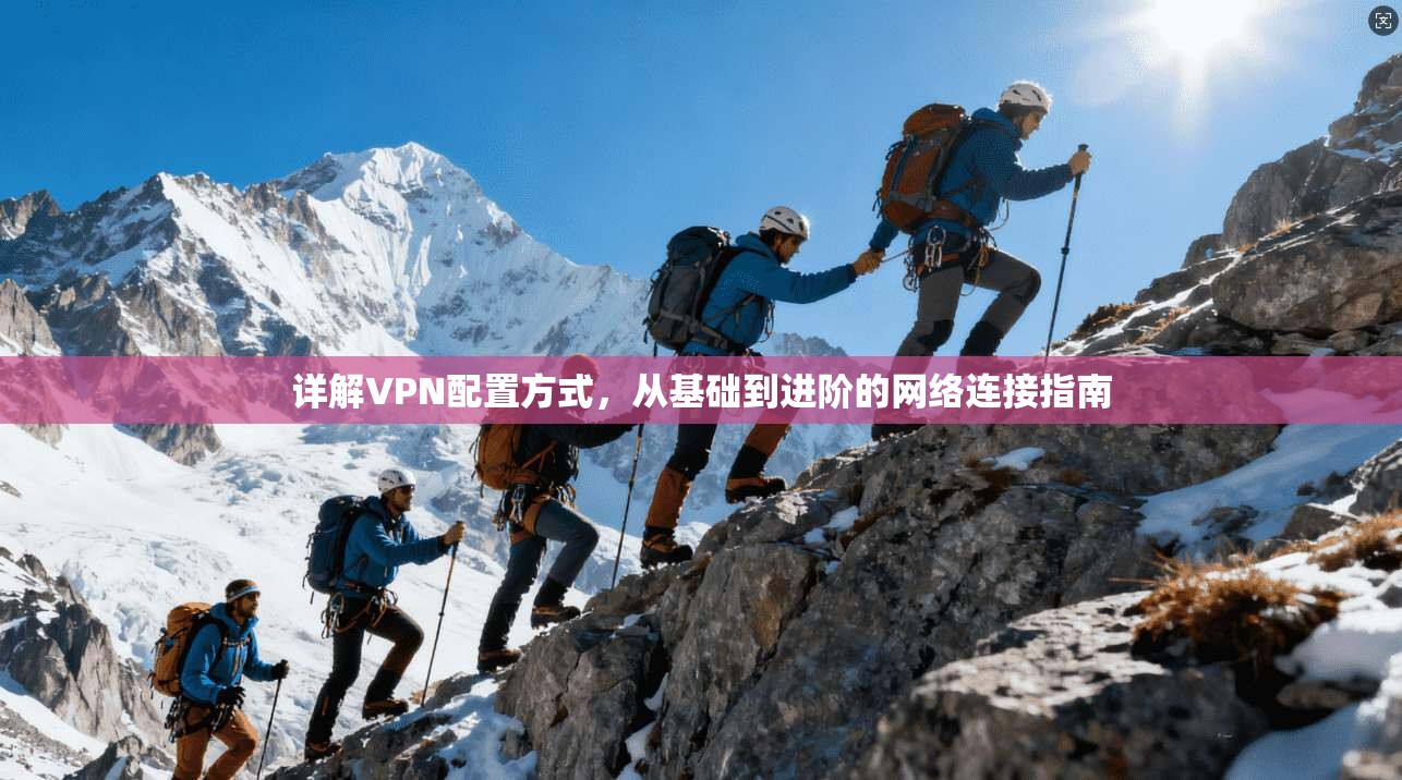 详解VPN配置方式，从基础到进阶的网络连接指南