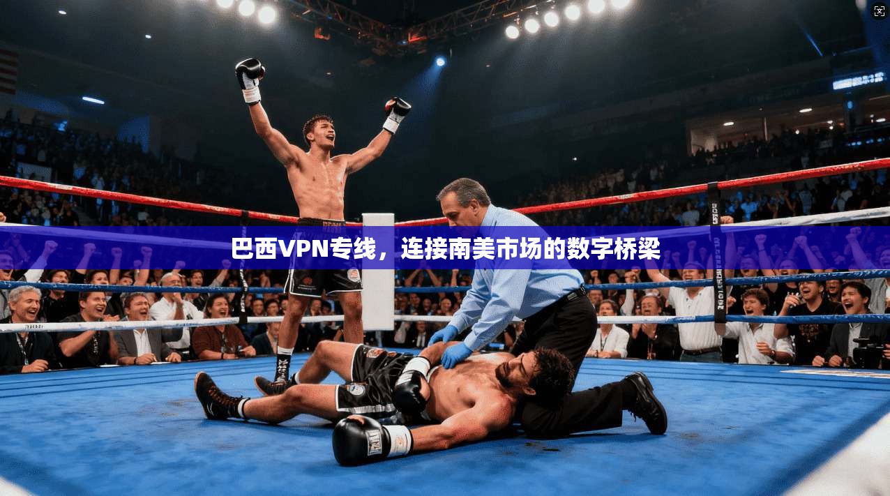 巴西VPN专线,连接南美市场的数字桥梁 巴西VPN专线,连接南美市场的数字桥梁