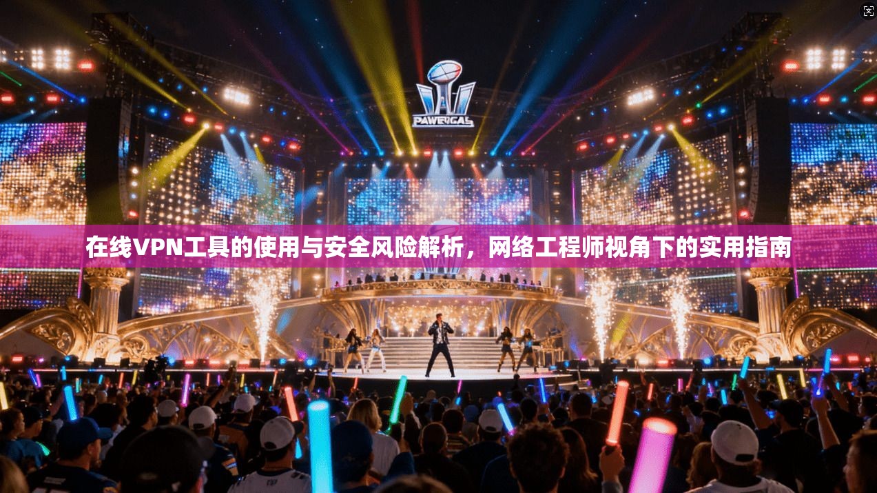 在线VPN工具的使用与安全风险解析，网络工程师视角下的实用指南