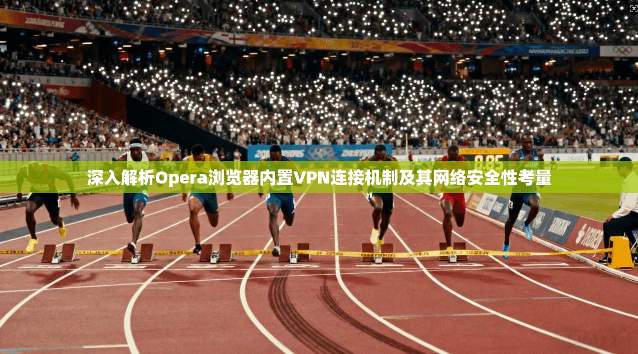 深入解析Opera浏览器内置VPN连接机制及其网络安全性考量