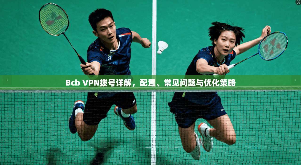 Bcb VPN拨号详解，配置、常见问题与优化策略