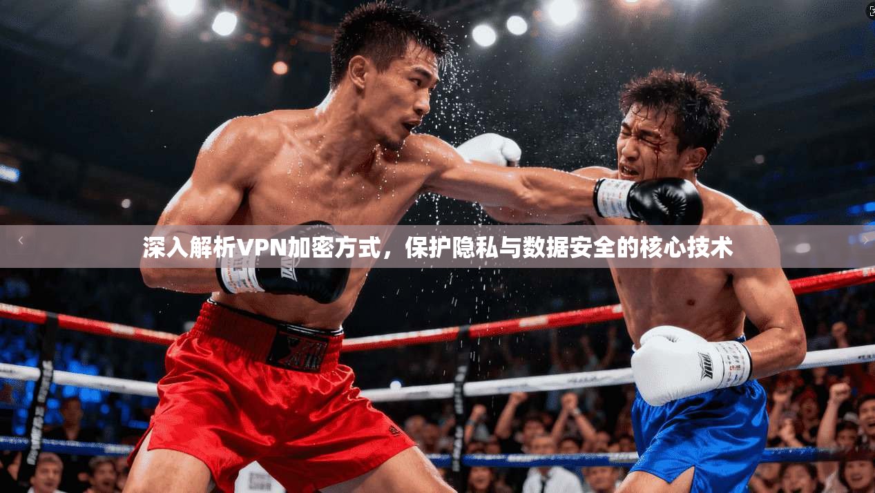 深入解析VPN加密方式，保护隐私与数据安全的核心技术