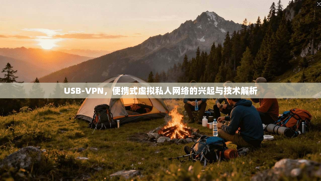 USB-VPN，便携式虚拟私人网络的兴起与技术解析