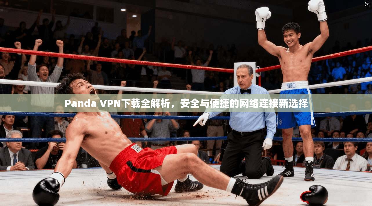 Panda VPN下载全解析，安全与便捷的网络连接新选择