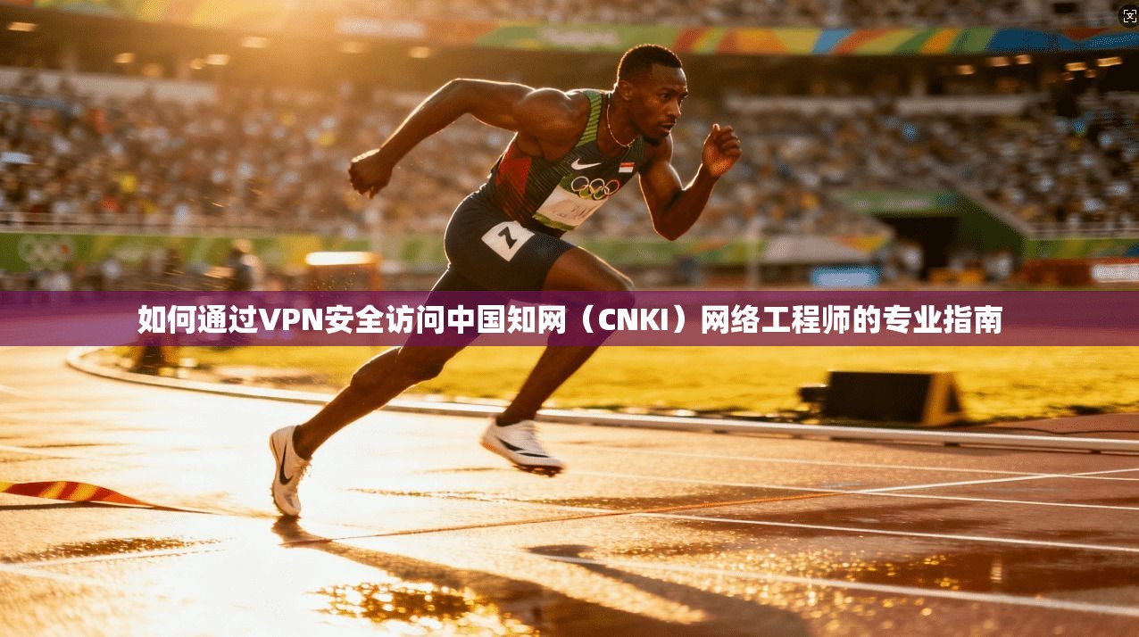 如何通过VPN安全访问中国知网（CNKI）网络工程师的专业指南