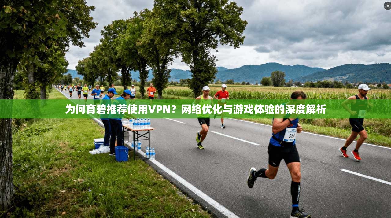 为何育碧推荐使用VPN？网络优化与游戏体验的深度解析