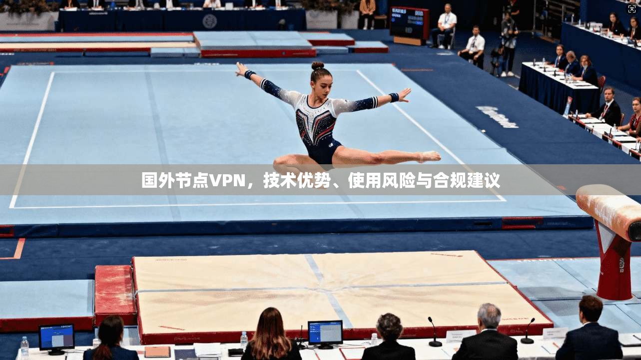 国外节点VPN，技术优势、使用风险与合规建议