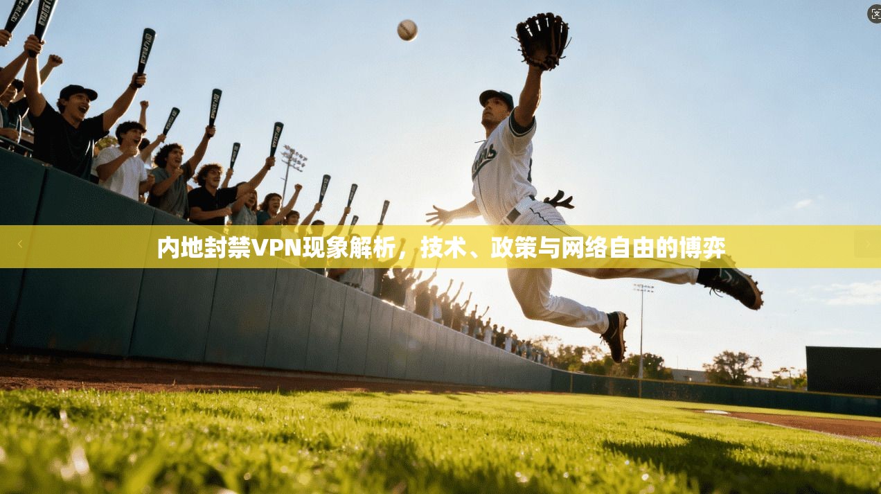 内地封禁VPN现象解析，技术、政策与网络自由的博弈