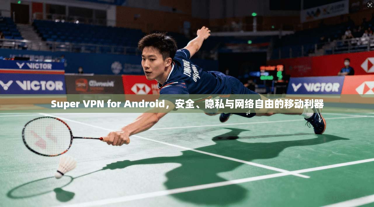 Super VPN for Android，安全、隐私与网络自由的移动利器
