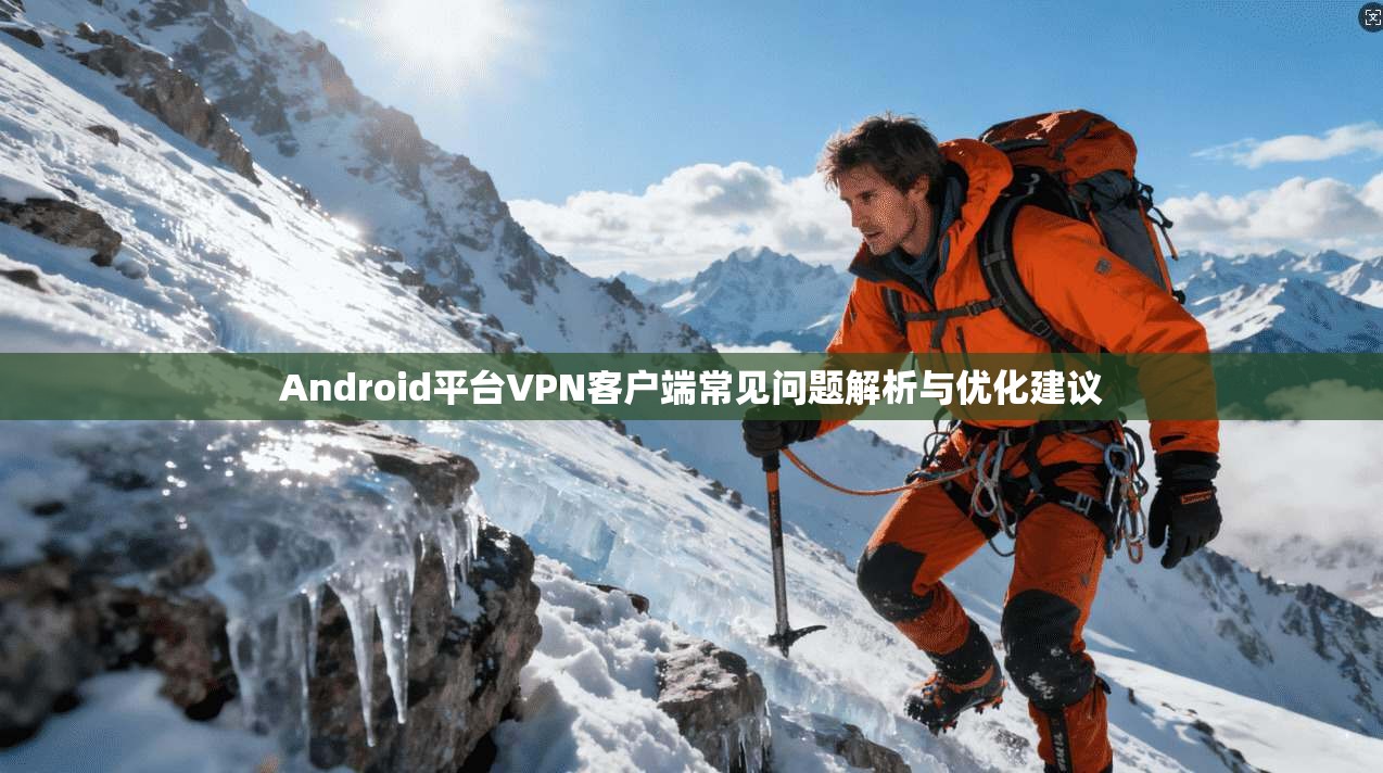Android平台VPN客户端常见问题解析与优化建议