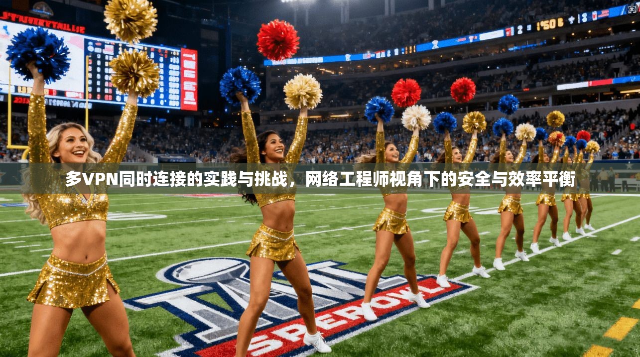 多VPN同时连接的实践与挑战，网络工程师视角下的安全与效率平衡