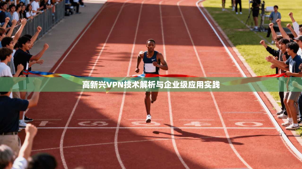 高新兴VPN技术解析与企业级应用实践