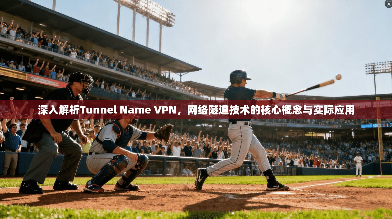 深入解析Tunnel Name VPN，网络隧道技术的核心概念与实际应用