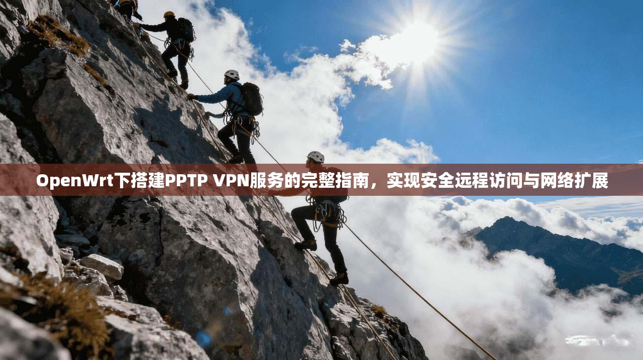 OpenWrt下搭建PPTP VPN服务的完整指南，实现安全远程访问与网络扩展