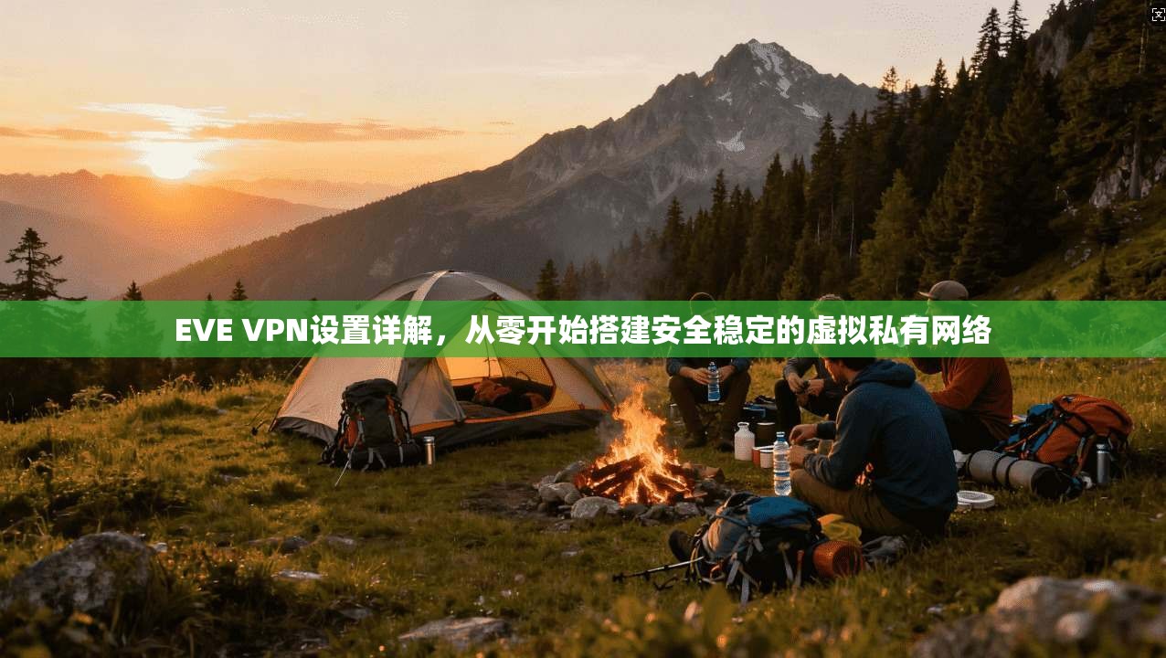 EVE VPN设置详解，从零开始搭建安全稳定的虚拟私有网络