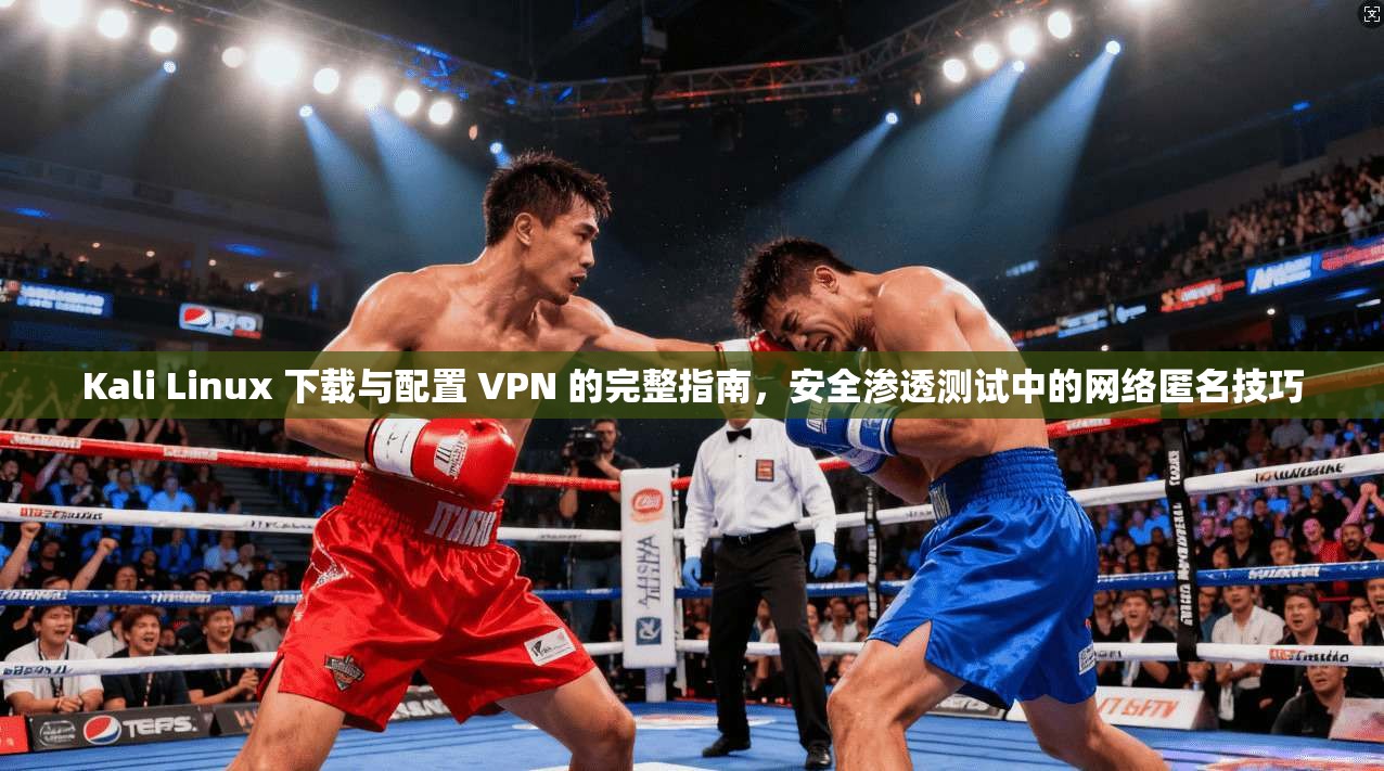 Kali Linux 下载与配置 VPN 的完整指南，安全渗透测试中的网络匿名技巧