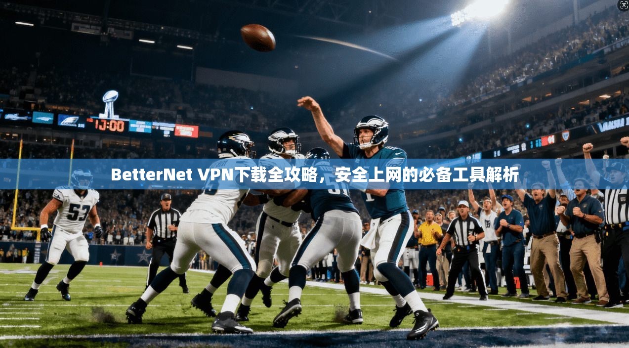BetterNet VPN下载全攻略，安全上网的必备工具解析
