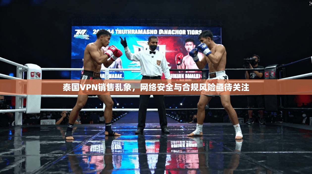 泰国VPN销售乱象，网络安全与合规风险亟待关注