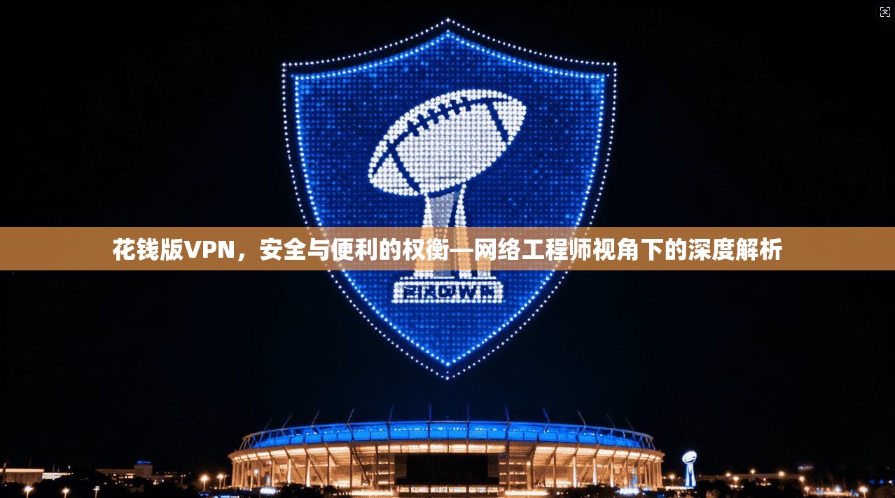 花钱版VPN，安全与便利的权衡—网络工程师视角下的深度解析