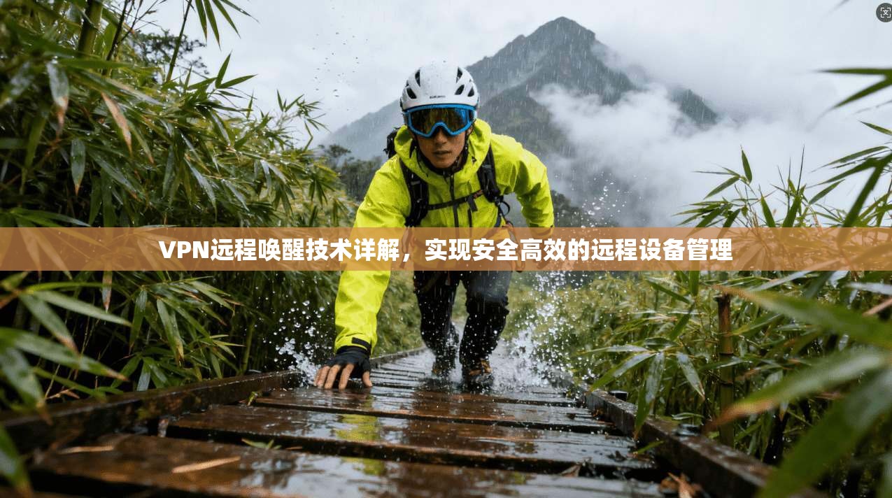 VPN远程唤醒技术详解，实现安全高效的远程设备管理