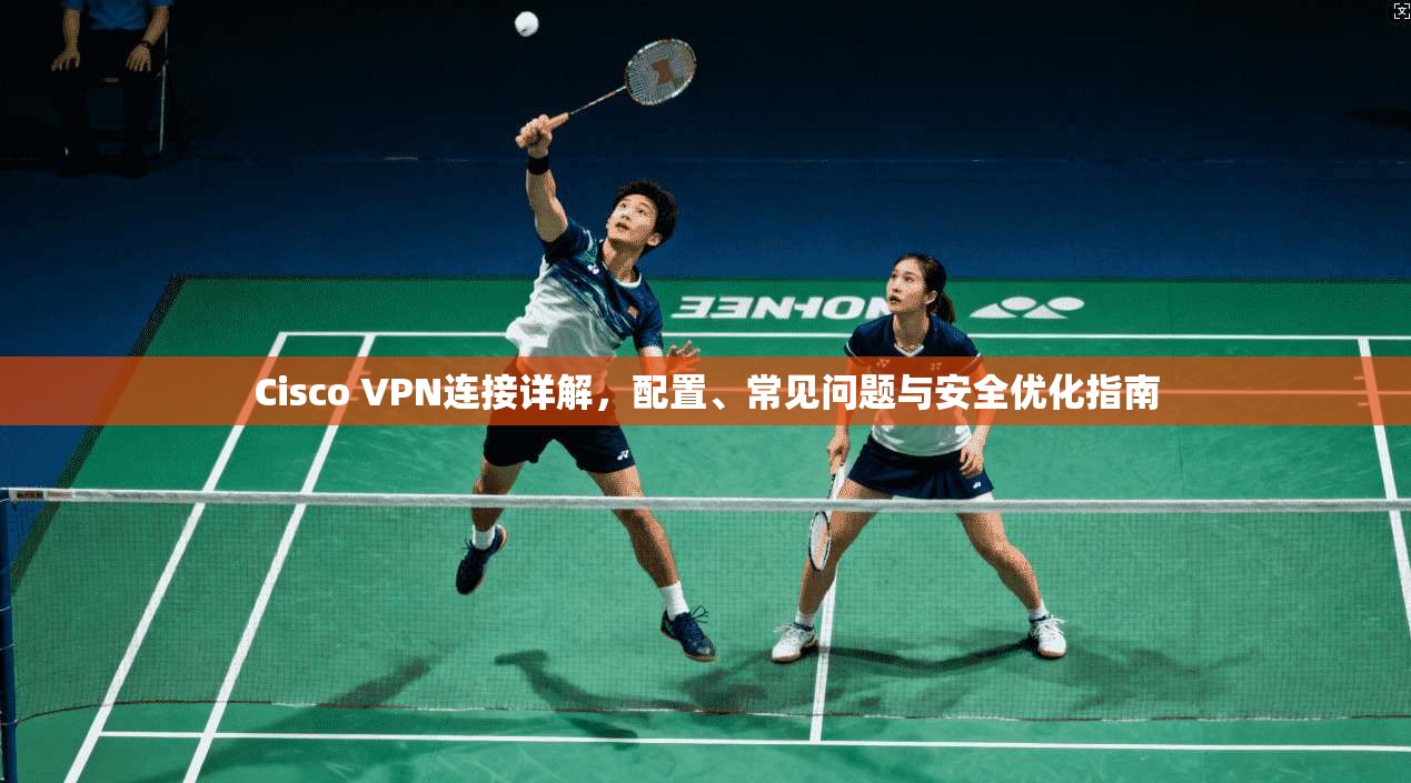 Cisco VPN连接详解，配置、常见问题与安全优化指南