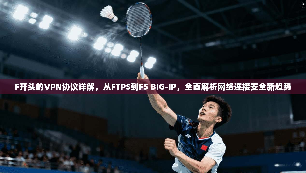 F开头的VPN协议详解，从FTPS到F5 BIG-IP，全面解析网络连接安全新趋势