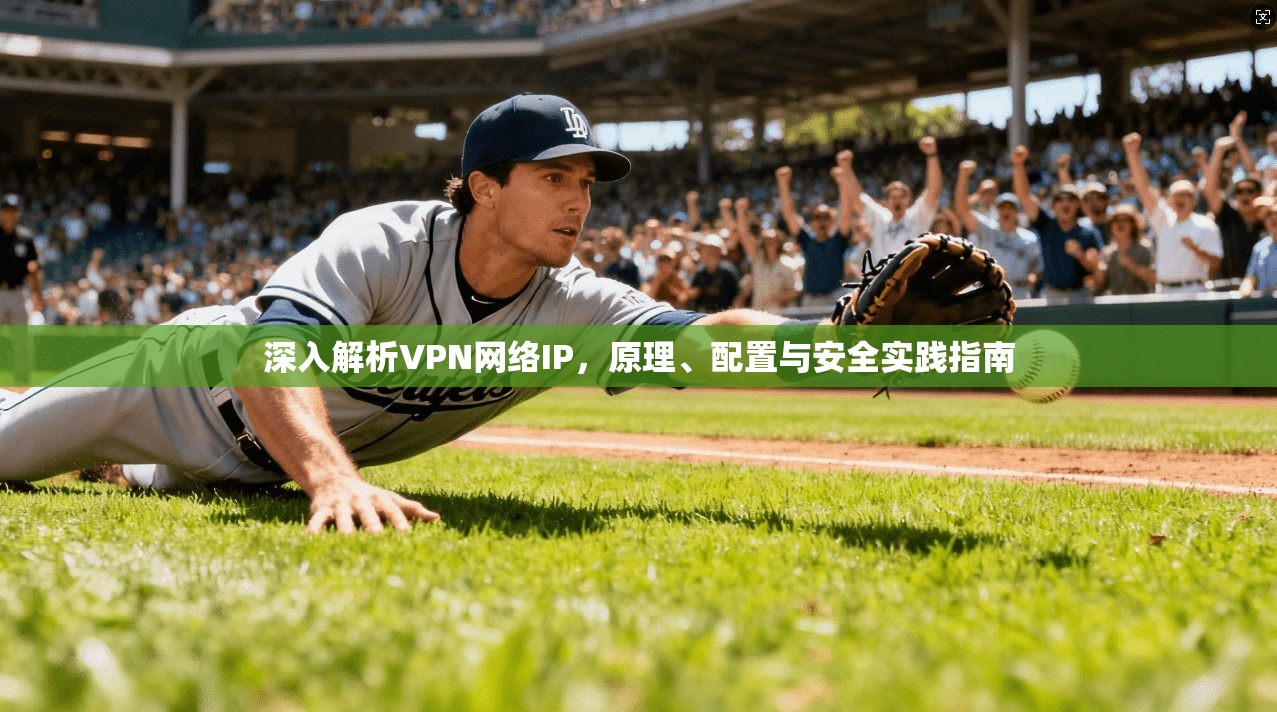 深入解析VPN网络IP，原理、配置与安全实践指南