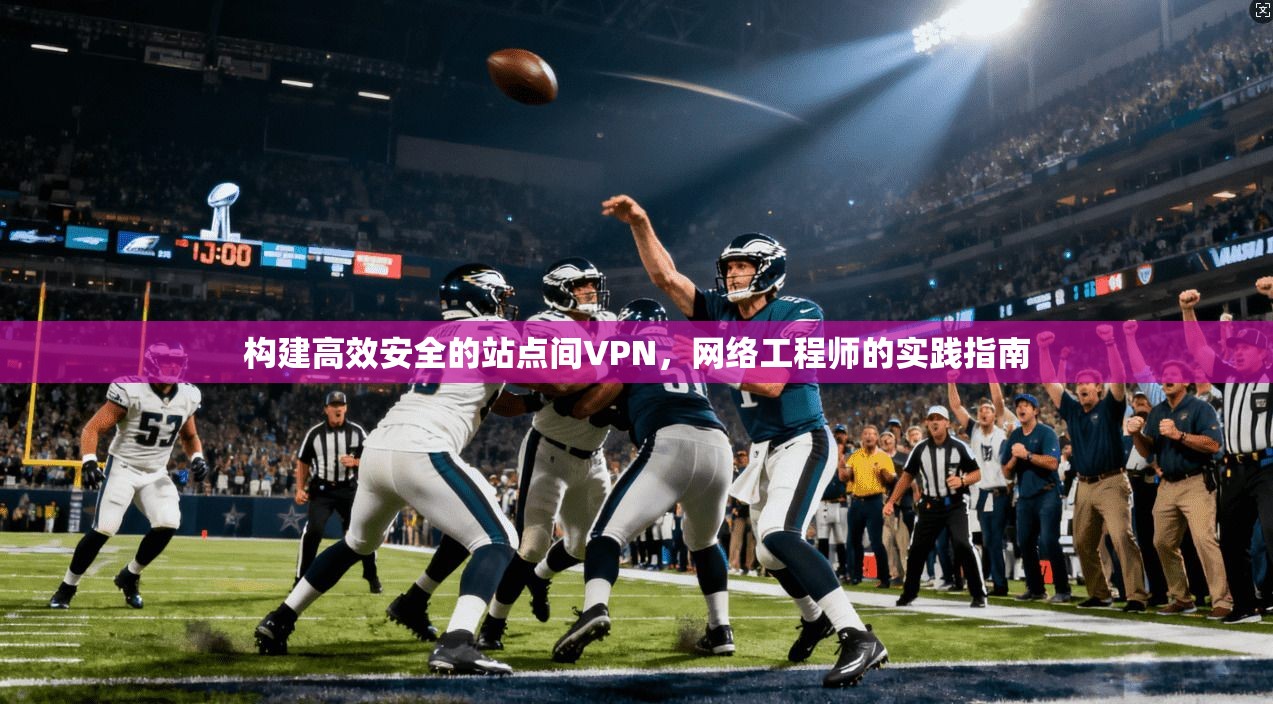 构建高效安全的站点间VPN，网络工程师的实践指南