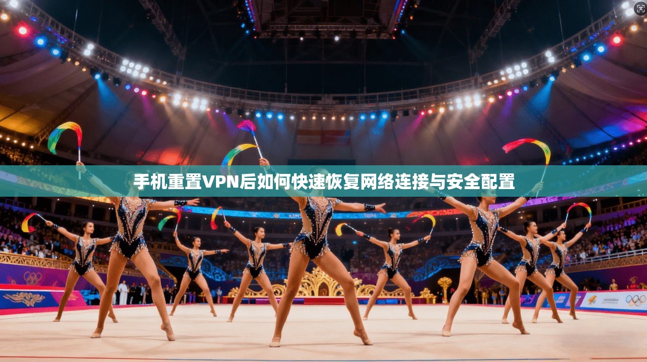 手机重置VPN后如何快速恢复网络连接与安全配置