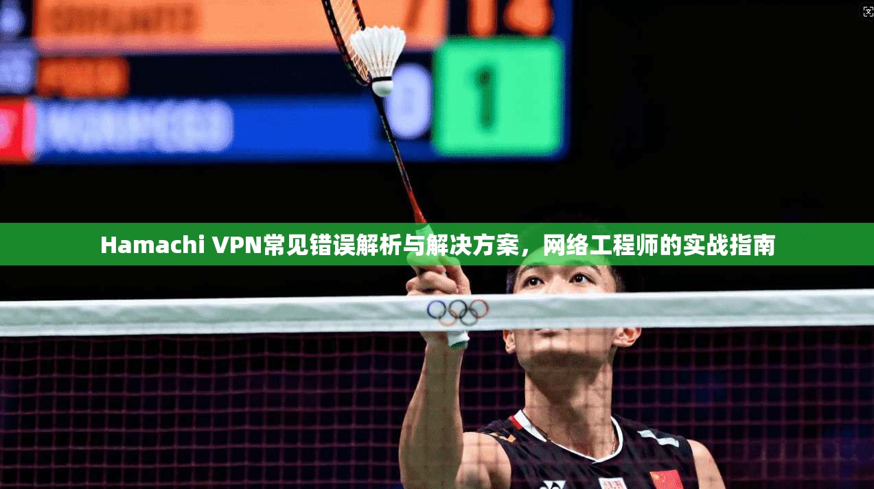 Hamachi VPN常见错误解析与解决方案，网络工程师的实战指南