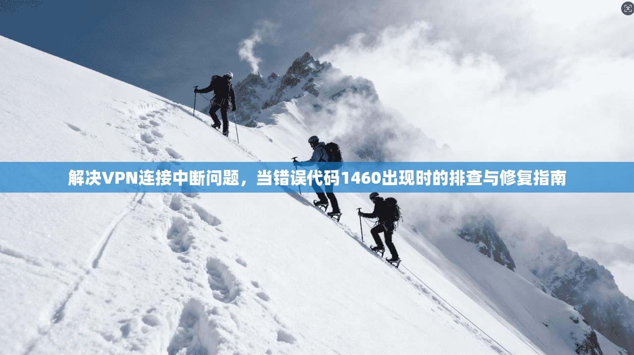 解决VPN连接中断问题，当错误代码1460出现时的排查与修复指南