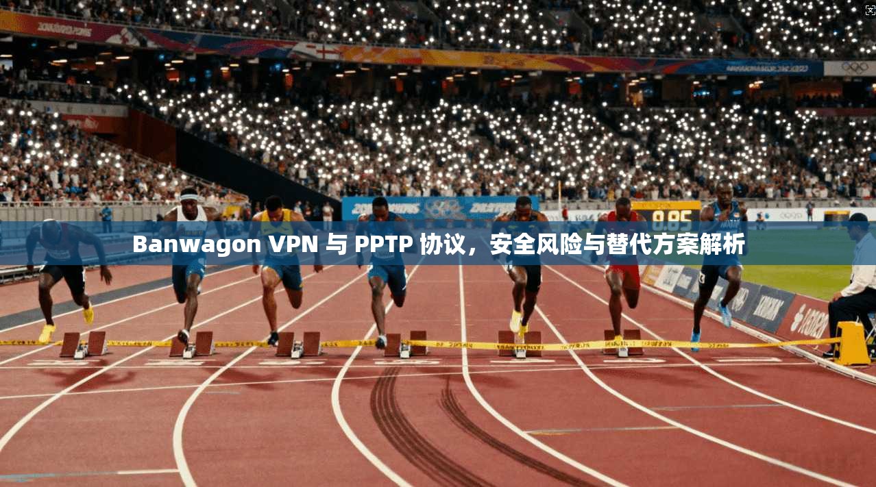 Banwagon VPN 与 PPTP 协议，安全风险与替代方案解析