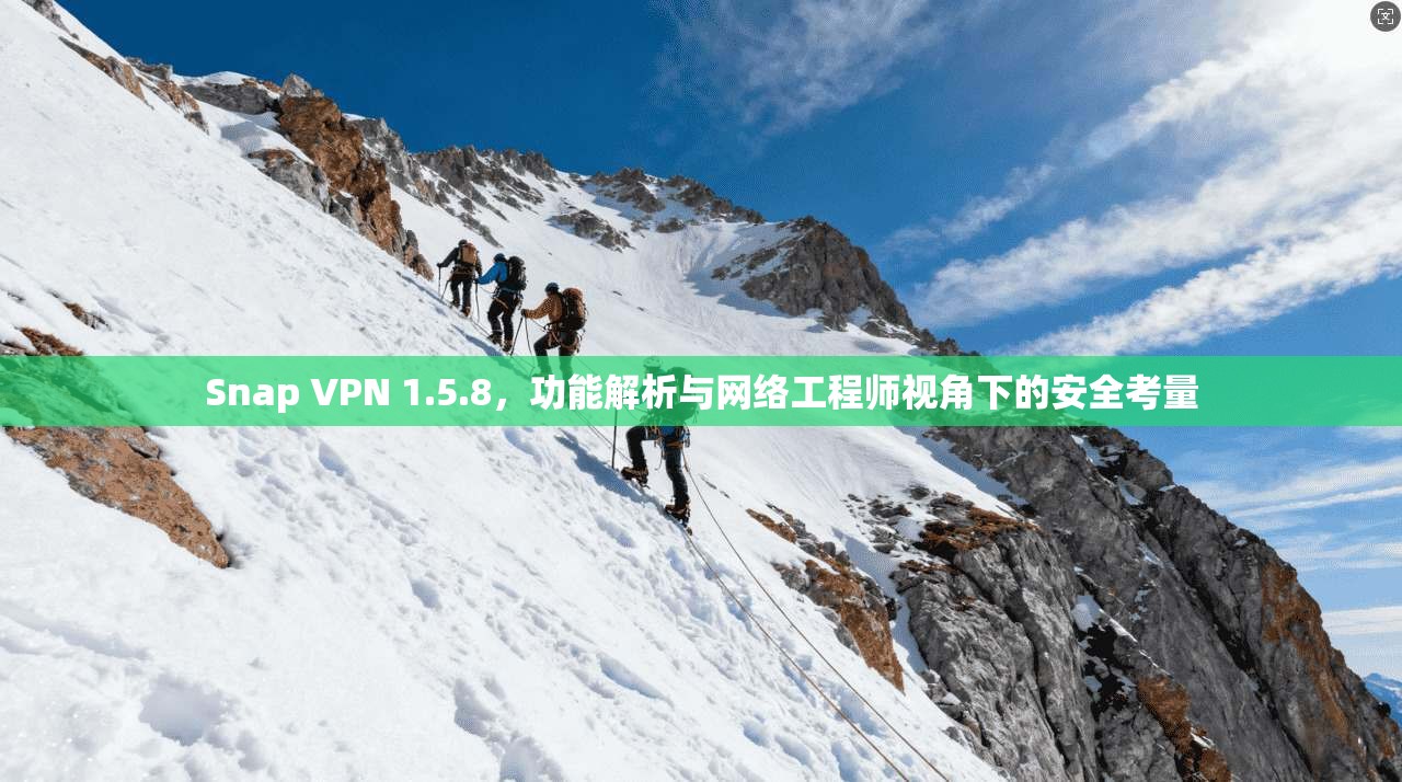 Snap VPN 1.5.8，功能解析与网络工程师视角下的安全考量