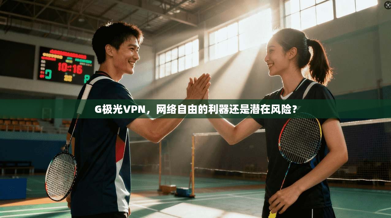 G极光VPN，网络自由的利器还是潜在风险？