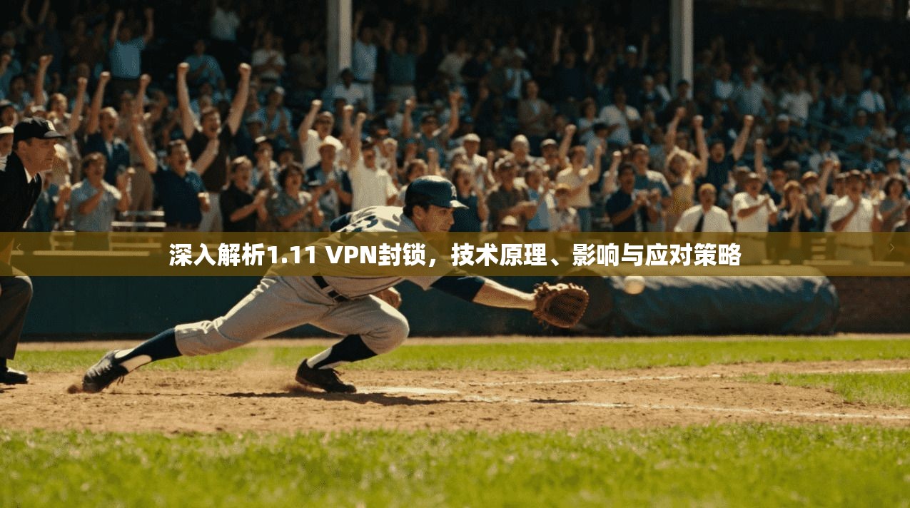 深入解析1.11 VPN封锁，技术原理、影响与应对策略