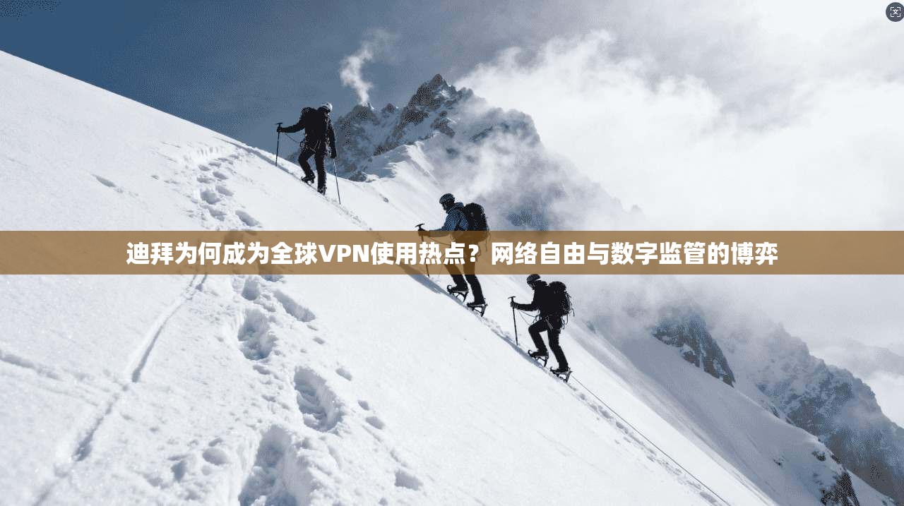 迪拜为何成为全球VPN使用热点？网络自由与数字监管的博弈
