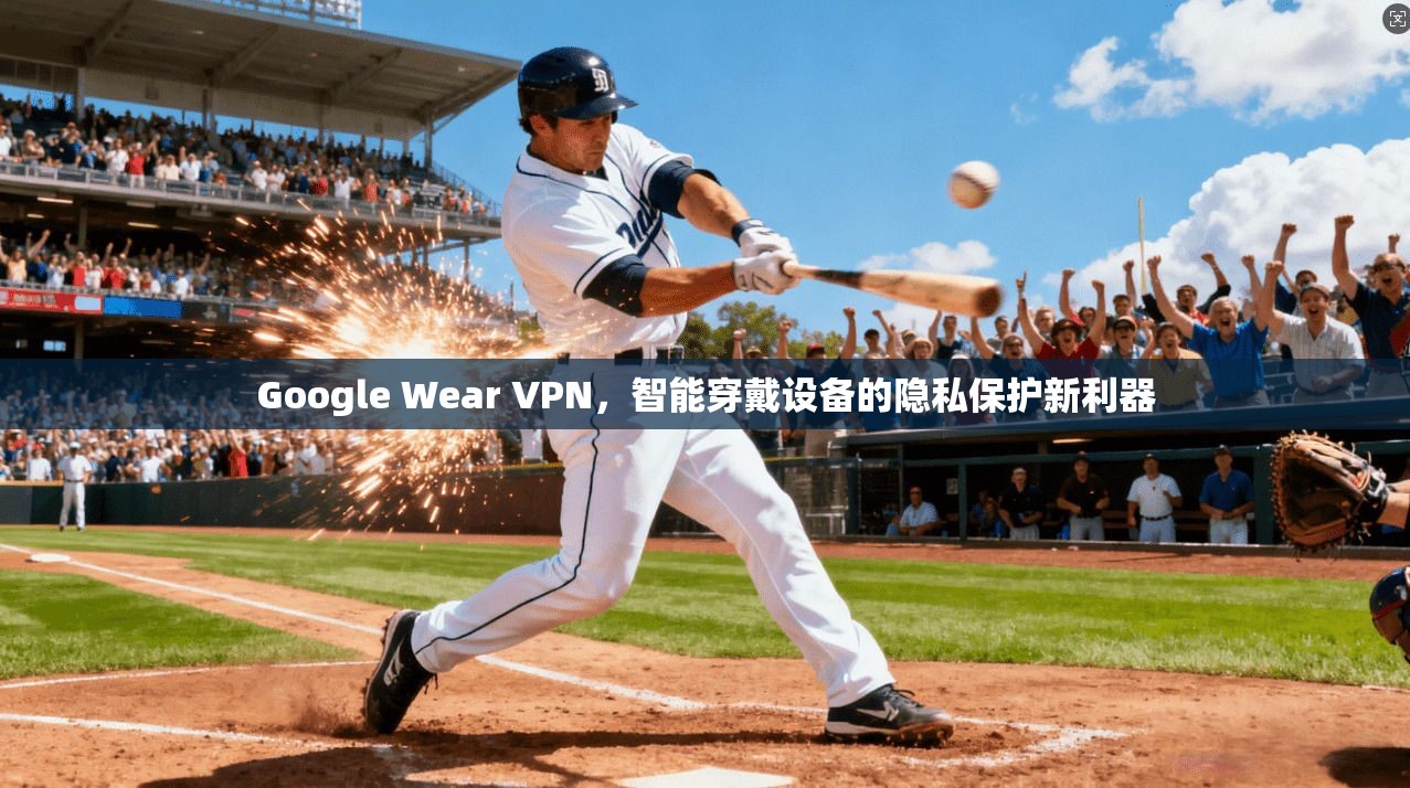 Google Wear VPN，智能穿戴设备的隐私保护新利器