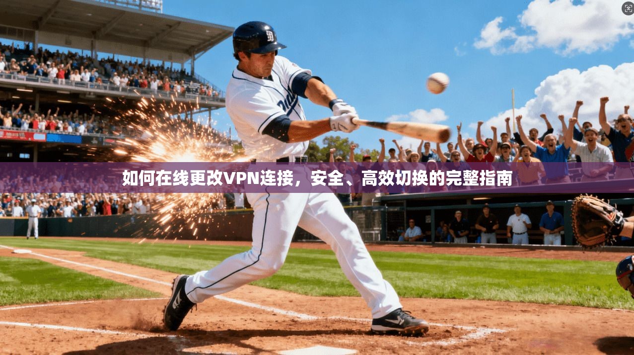 如何在线更改VPN连接，安全、高效切换的完整指南
