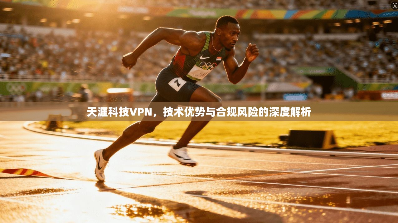 天涯科技VPN，技术优势与合规风险的深度解析