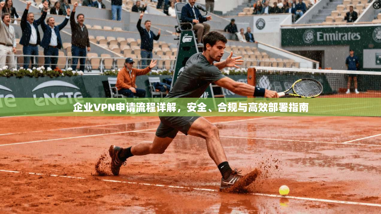 企业VPN申请流程详解，安全、合规与高效部署指南
