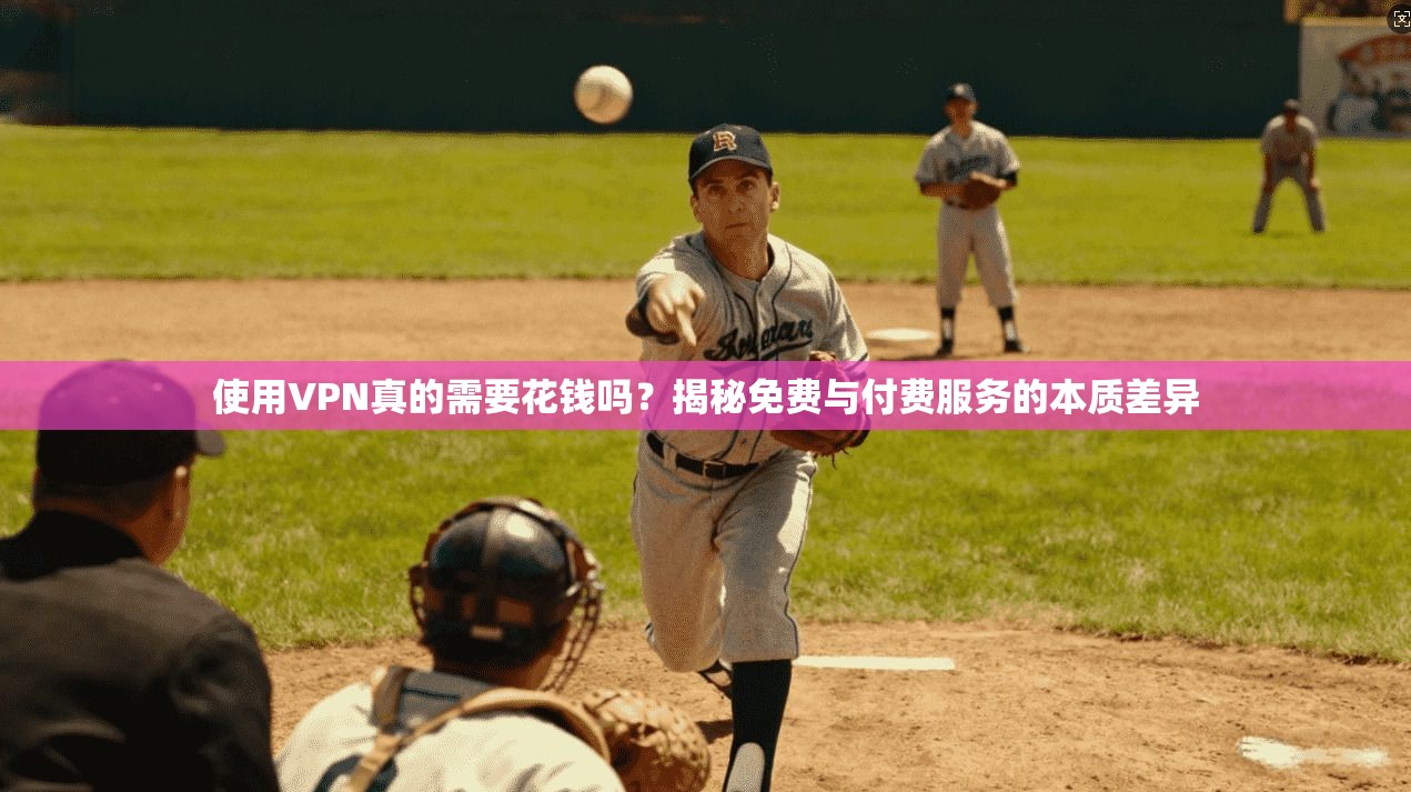 使用VPN真的需要花钱吗？揭秘免费与付费服务的本质差异