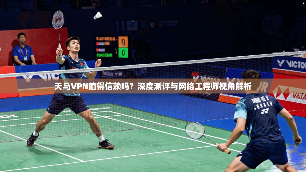 天马VPN值得信赖吗？深度测评与网络工程师视角解析